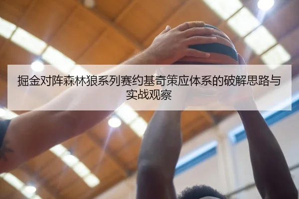 掘金对阵森林狼系列赛约基奇策应体系的破解思路与实战观察
