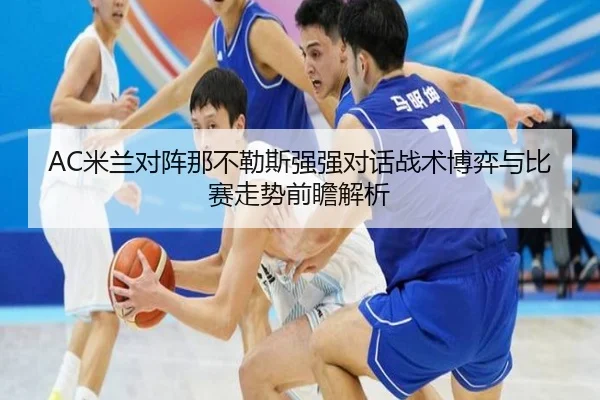 AC米兰对阵那不勒斯强强对话战术博弈与比赛走势前瞻解析