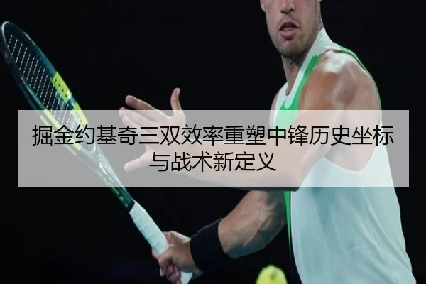 掘金约基奇三双效率重塑中锋历史坐标与战术新定义