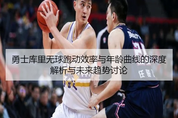 勇士库里无球跑动效率与年龄曲线的深度解析与未来趋势讨论